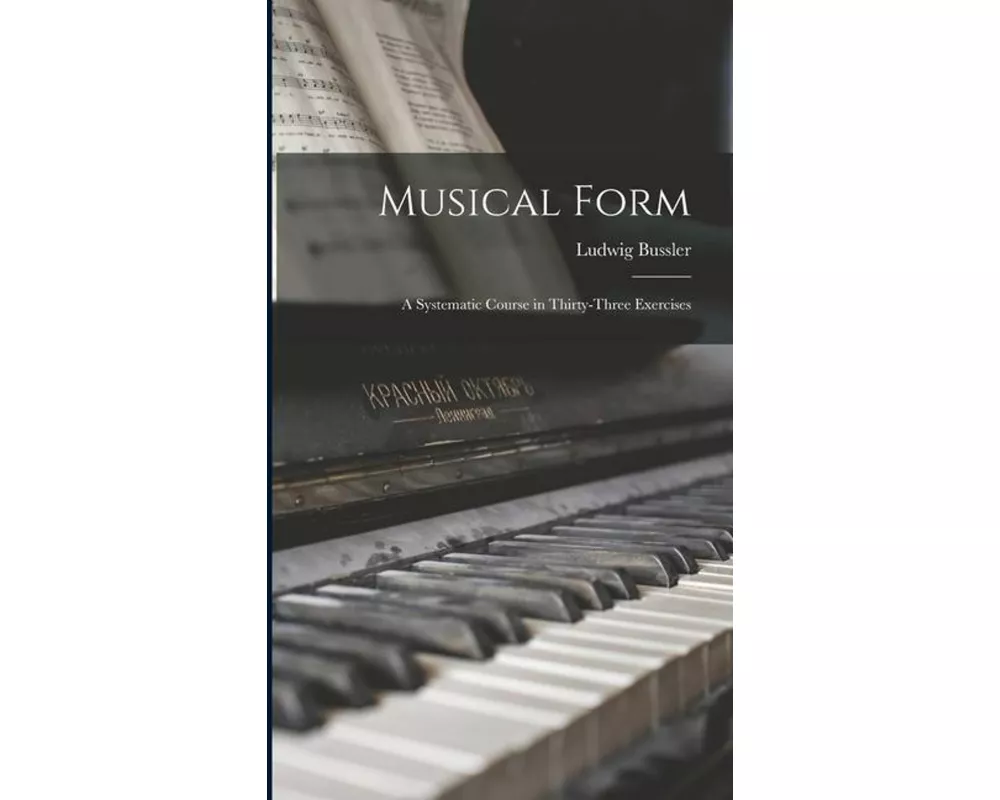 Musical Form; a Systematic Course in Thirty-three Exercises