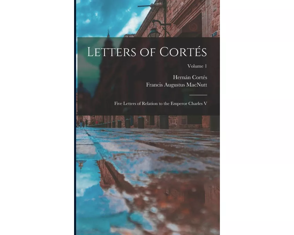 Letters of Cortés: Five Letters of Relation to the Emperor Charles V; Volume 1