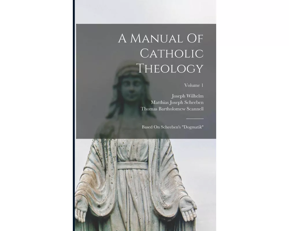 A Manual Of Catholic Theology: Based On Scheeben's "dogmatik"; Volume 1