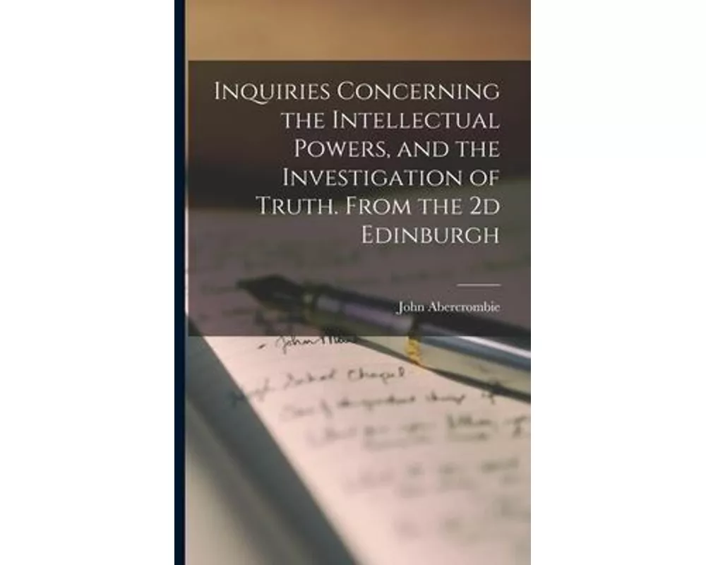 Inquiries Concerning the Intellectual Powers, and the Investigation of Truth. From the 2d Edinburgh
