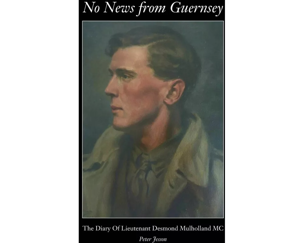 No News from Guernsey - The Diary Of Lieutenant Desmond Mulholland MC