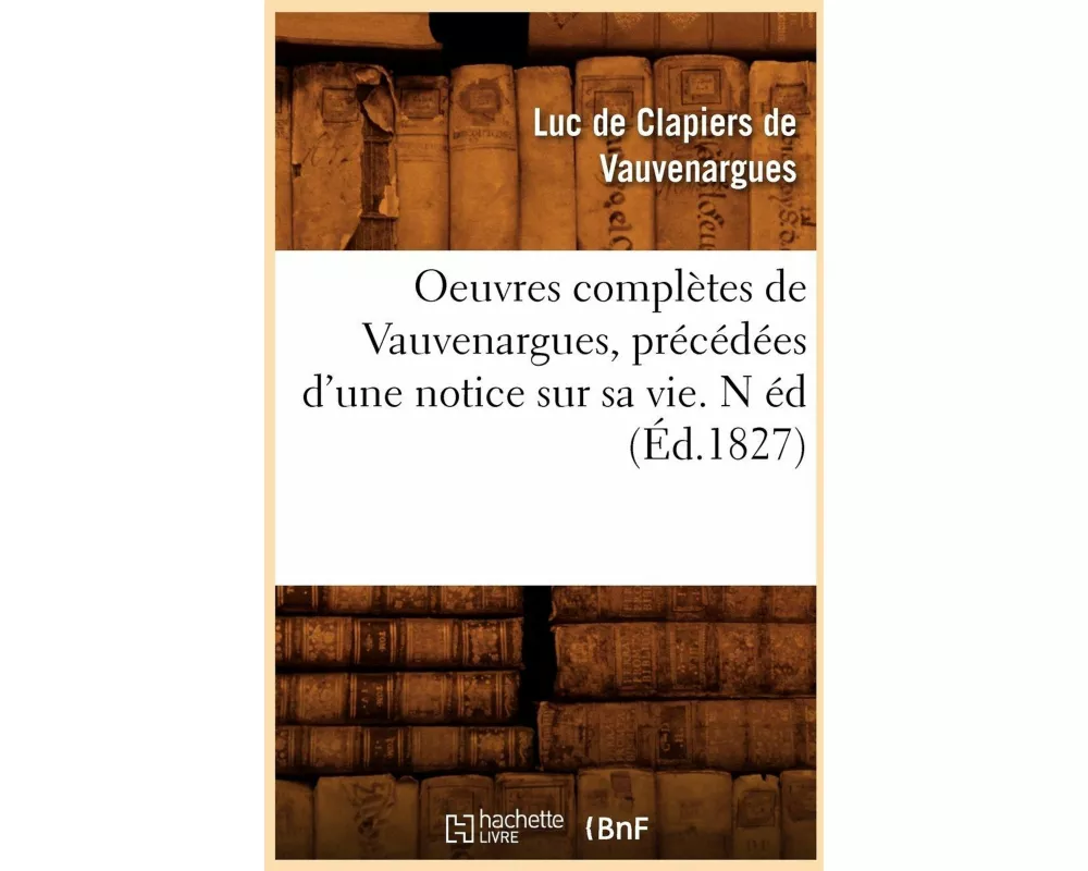 Oeuvres complètes de Vauvenargues , précédées d'une notice sur sa vie. N éd (Éd.1827)