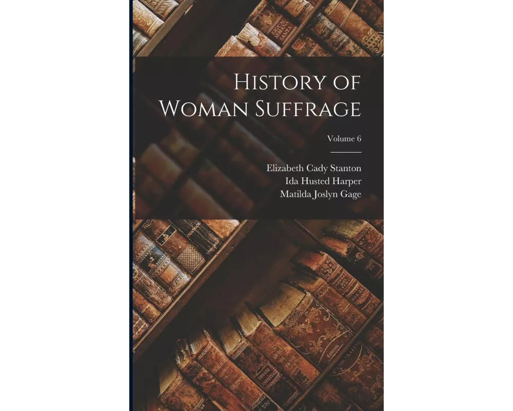 History of Woman Suffrage; Volume 6