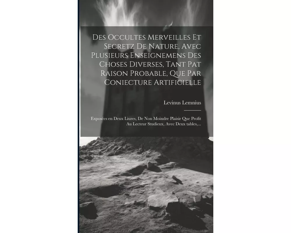 Des occultes merveilles et secretz de nature, avec plusieurs enseignemens des choses diverses, tant pat raison probable, que par coniecture artificiel