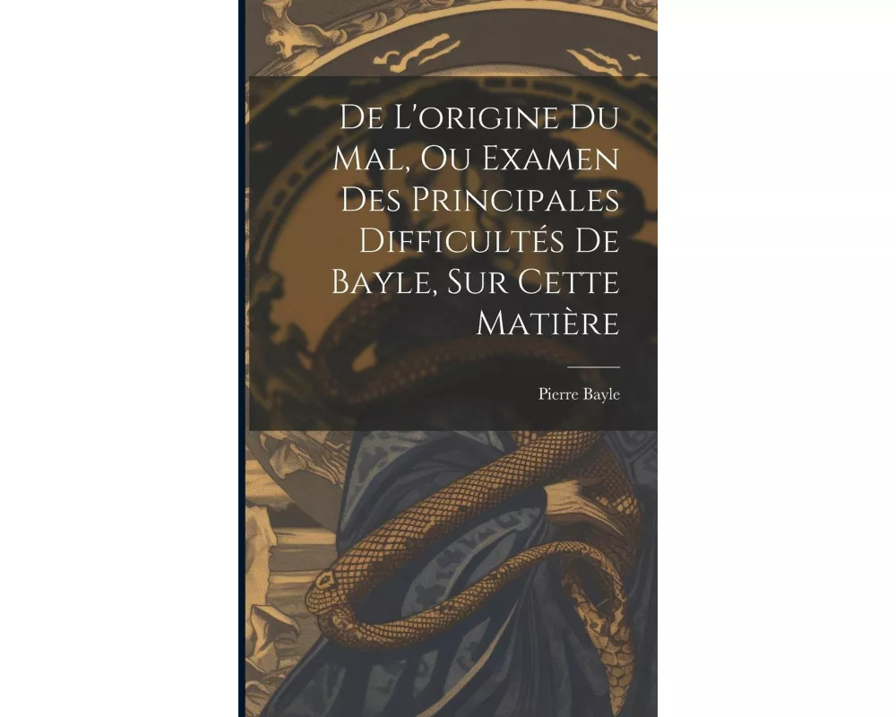 De L'origine Du Mal, Ou Examen Des Principales Difficultés De Bayle, Sur Cette Matière