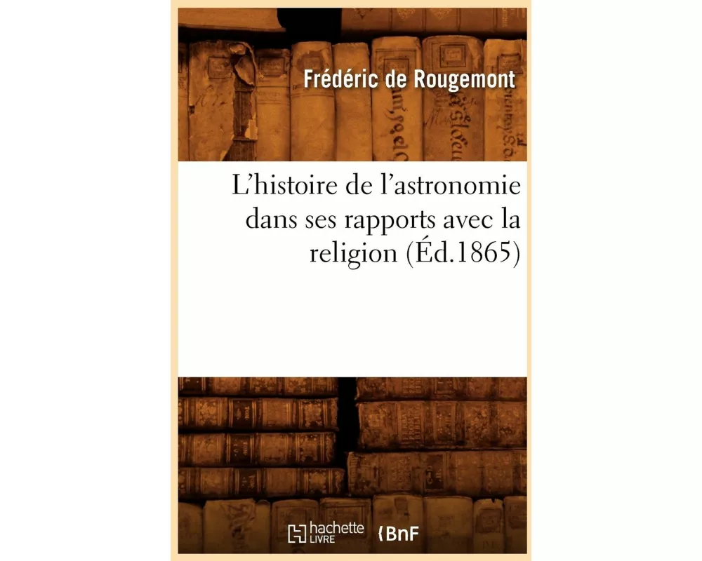 L'Histoire de l'Astronomie Dans Ses Rapports Avec La Religion (Éd.1865)