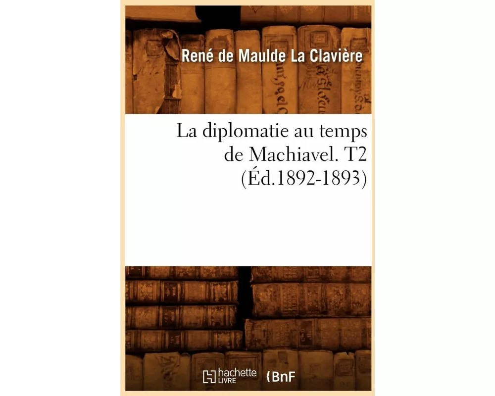 La Diplomatie Au Temps de Machiavel. T2 (Éd.1892-1893)