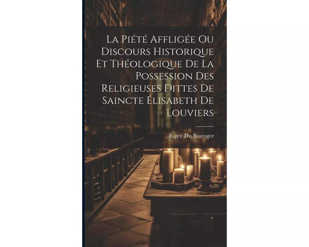 La Piété Affligée Ou Discours Historique Et Théologique De La Possession Des Religieuses Dittes De Saincte Élisabeth De Louviers