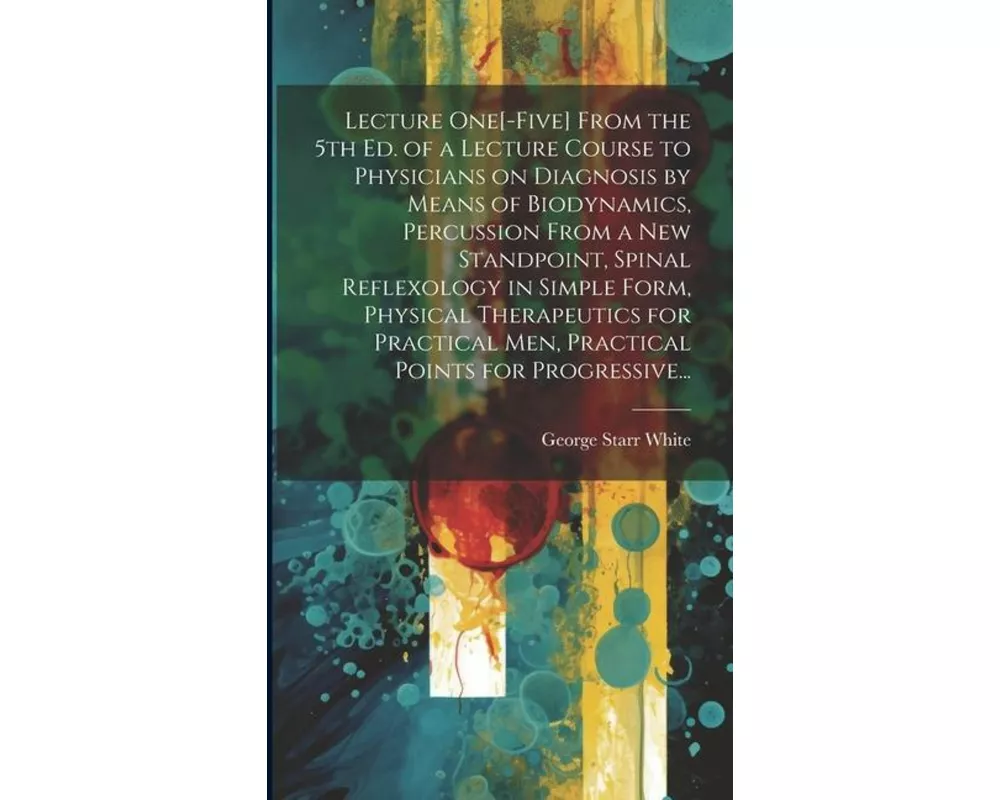 Lecture One[-five] From the 5th Ed. of a Lecture Course to Physicians on Diagnosis by Means of Biodynamics, Percussion From a New Standpoint, Spinal R