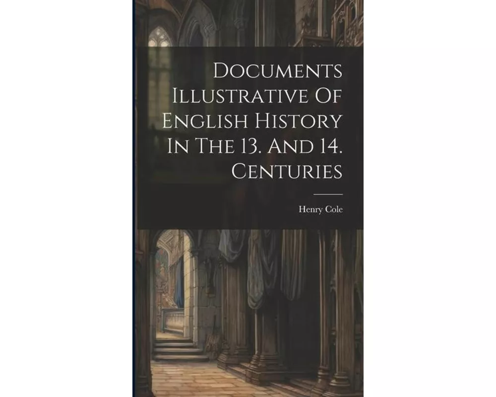 Documents Illustrative Of English History In The 13. And 14. Centuries