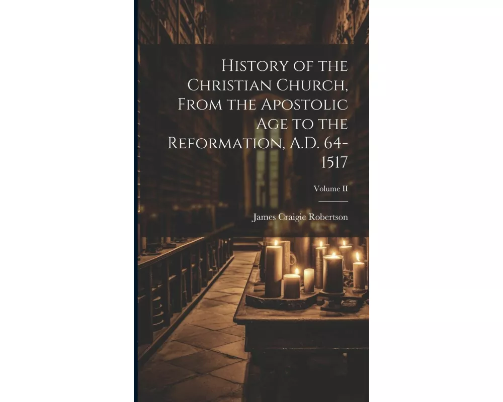 History of the Christian Church, From the Apostolic Age to the Reformation, A.D. 64-1517; Volume II