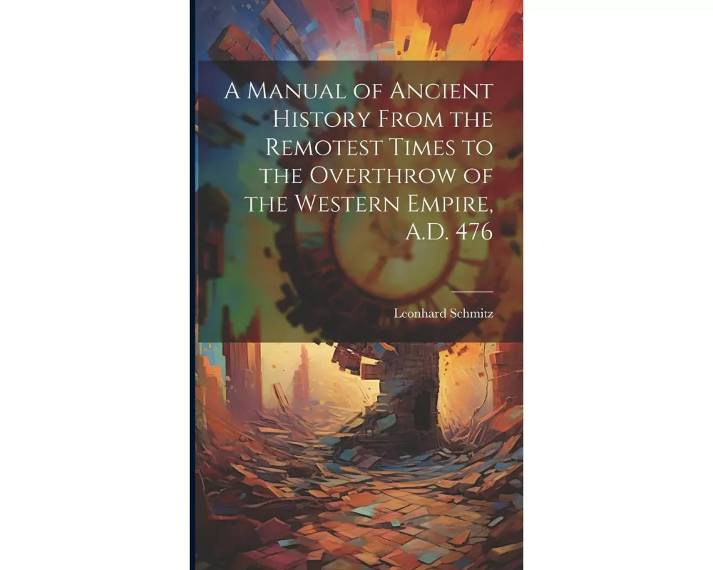 A Manual of Ancient History From the Remotest Times to the Overthrow of the Western Empire, A.D. 476
