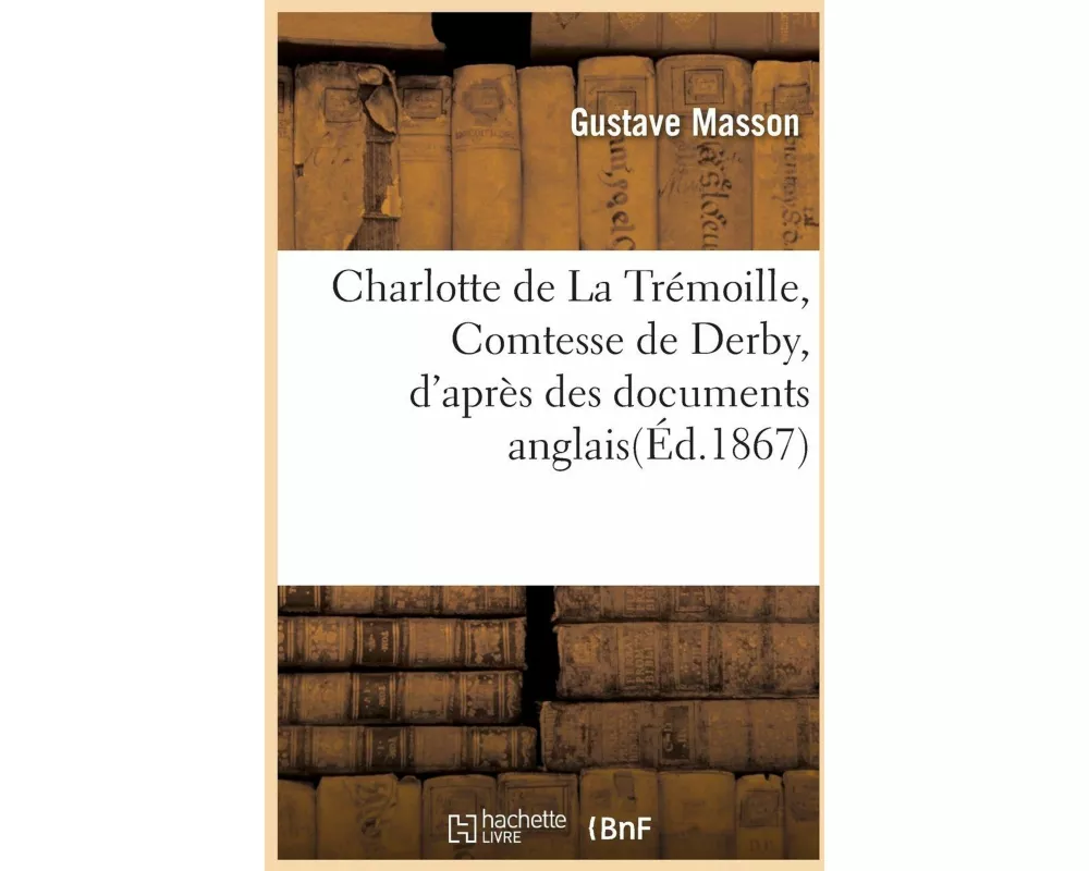 Charlotte de la Trémoille, Comtesse de Derby, d'Après Des Documents Anglais