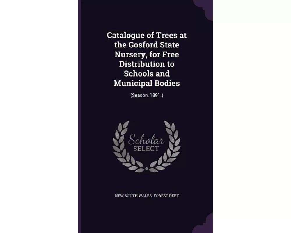 Catalogue of Trees at the Gosford State Nursery, for Free Distribution to Schools and Municipal Bodies: (Season, 1891.)