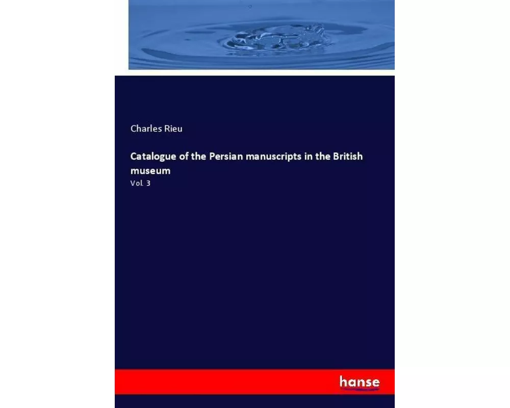 Catalogue of the Persian manuscripts in the British museum