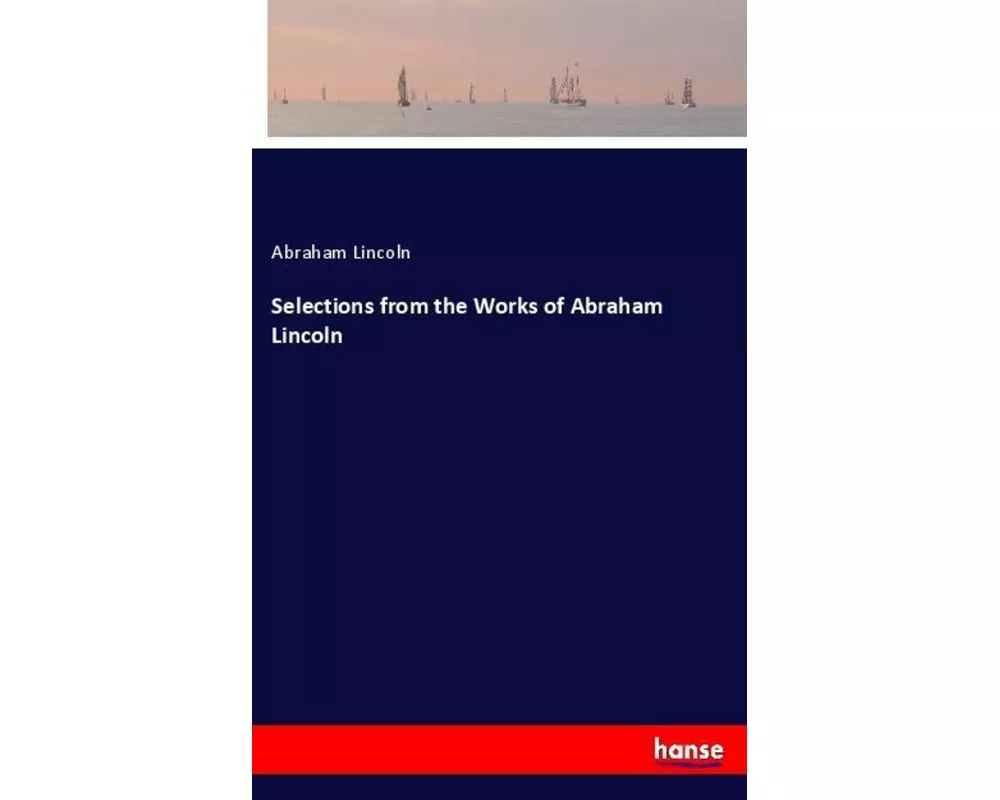 Selections from the Works of Abraham Lincoln