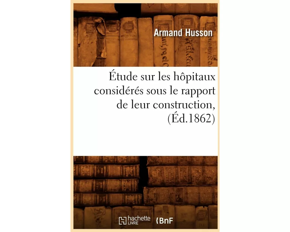 Étude Sur Les Hôpitaux Considérés Sous Le Rapport de Leur Construction, (Éd.1862)
