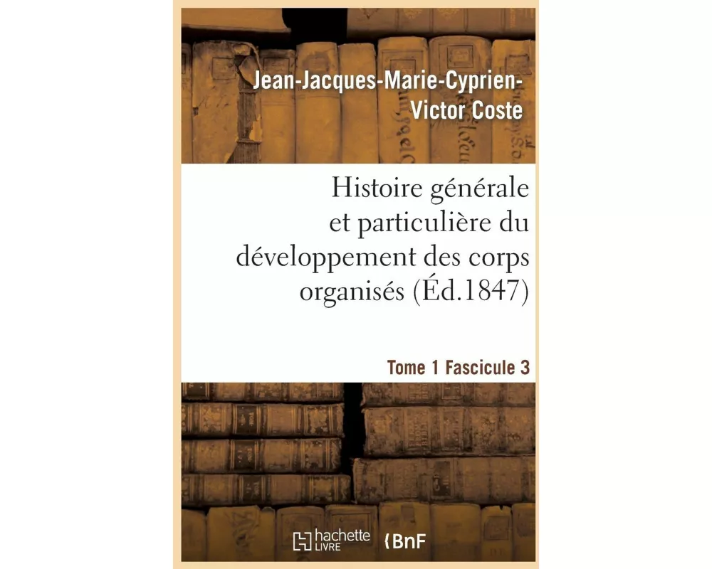 Histoire Générale Et Particulière Du Développement Des Corps Organisés. Tome 1