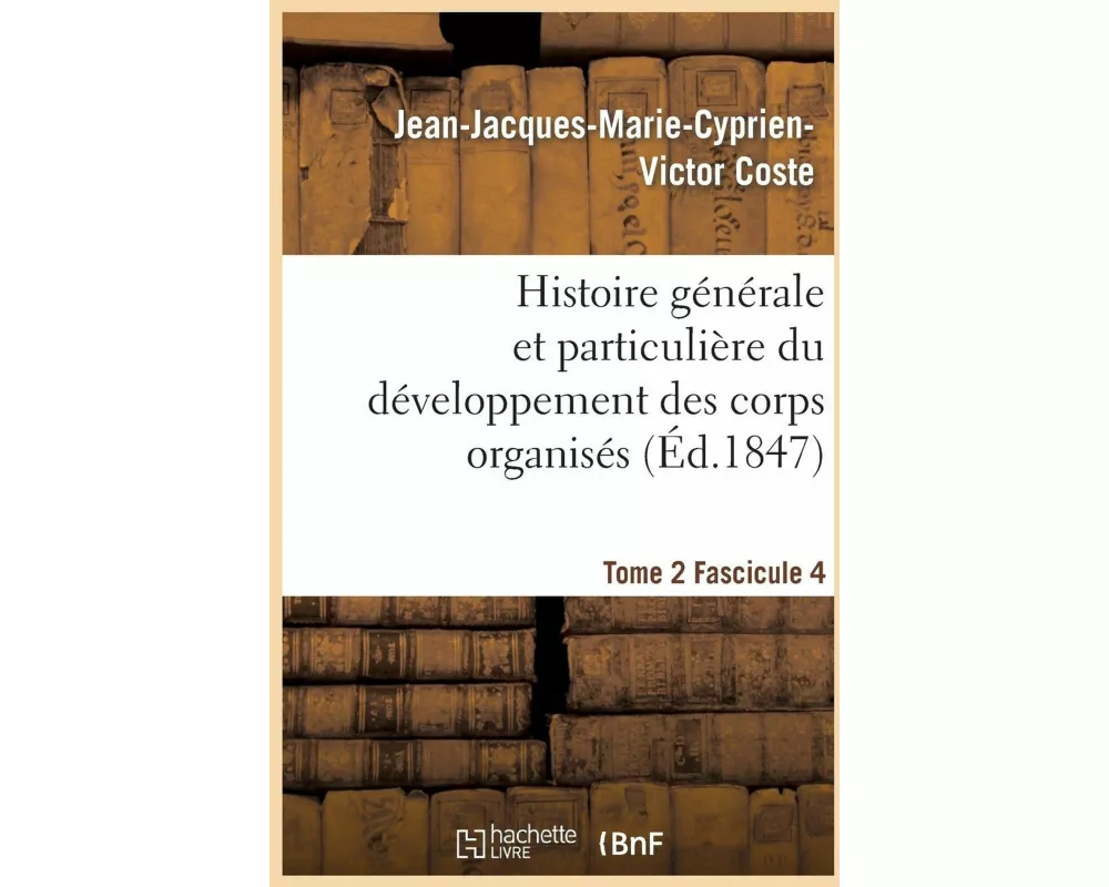 Histoire Générale Et Particulière Du Développement Des Corps Organisés. Tome 2