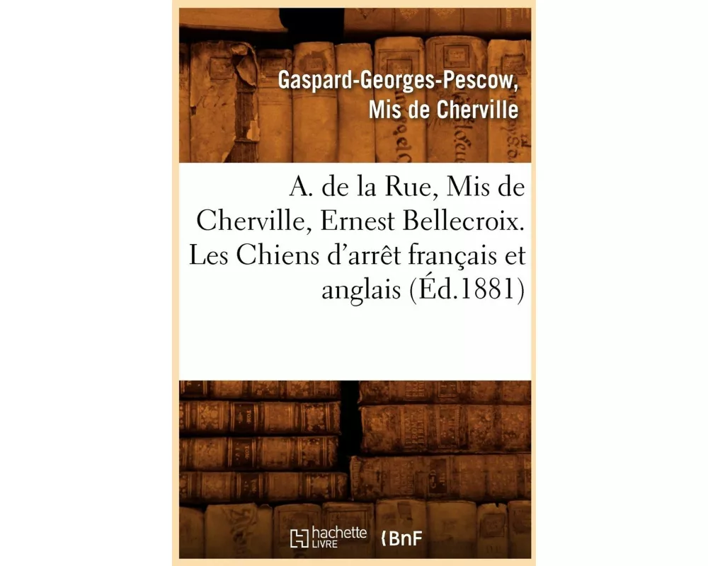A. de la Rue, MIS de Cherville, Ernest Bellecroix. Les Chiens d'Arrêt Français Et Anglais (Éd.1881)