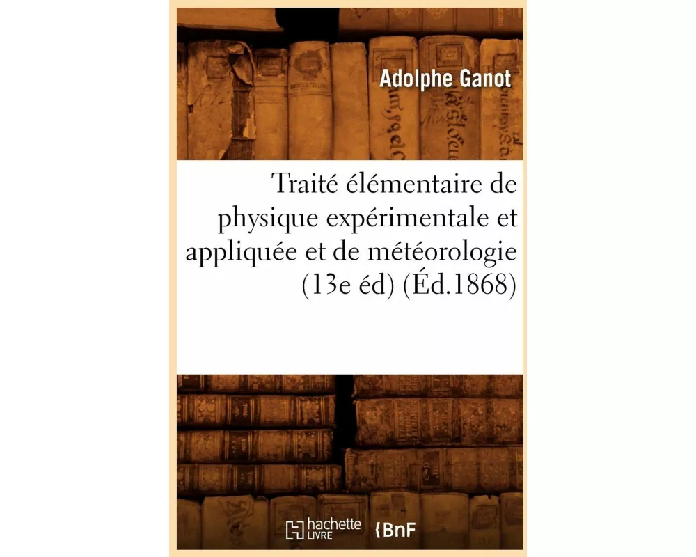 Traité élémentaire de physique expérimentale et appliquée et de météorologie (13e éd) (Éd.1868)