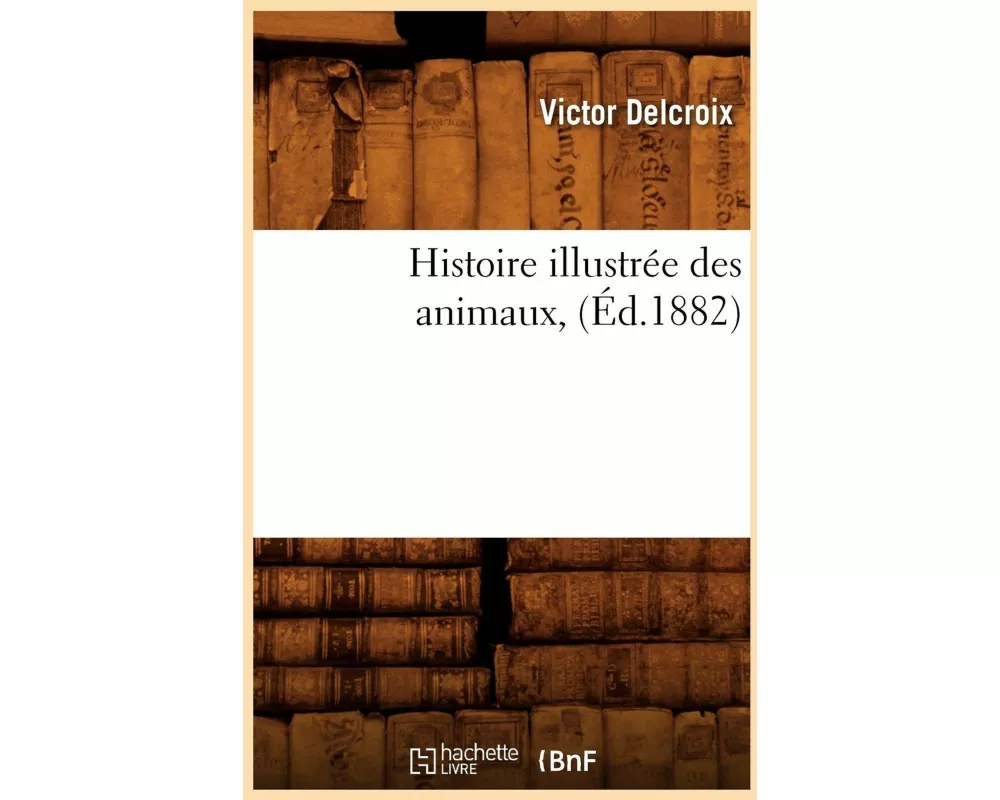 Histoire Illustrée Des Animaux, (Éd.1882)