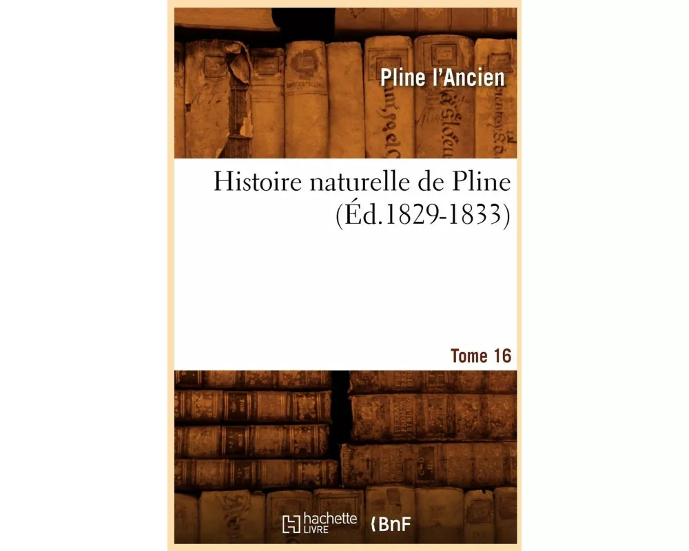 Histoire Naturelle de Pline. Tome 16 (Éd.1829-1833)