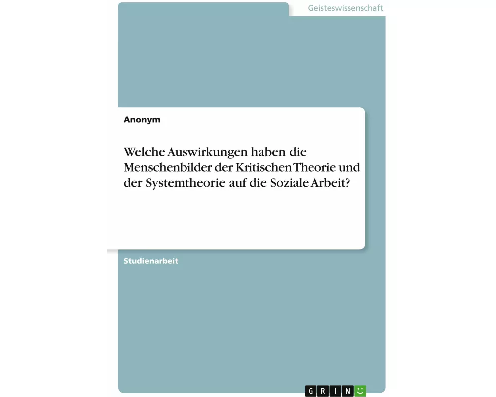 Welche Auswirkungen haben die Menschenbilder der Kritischen Theorie und der Systemtheorie auf die Soziale Arbeit?