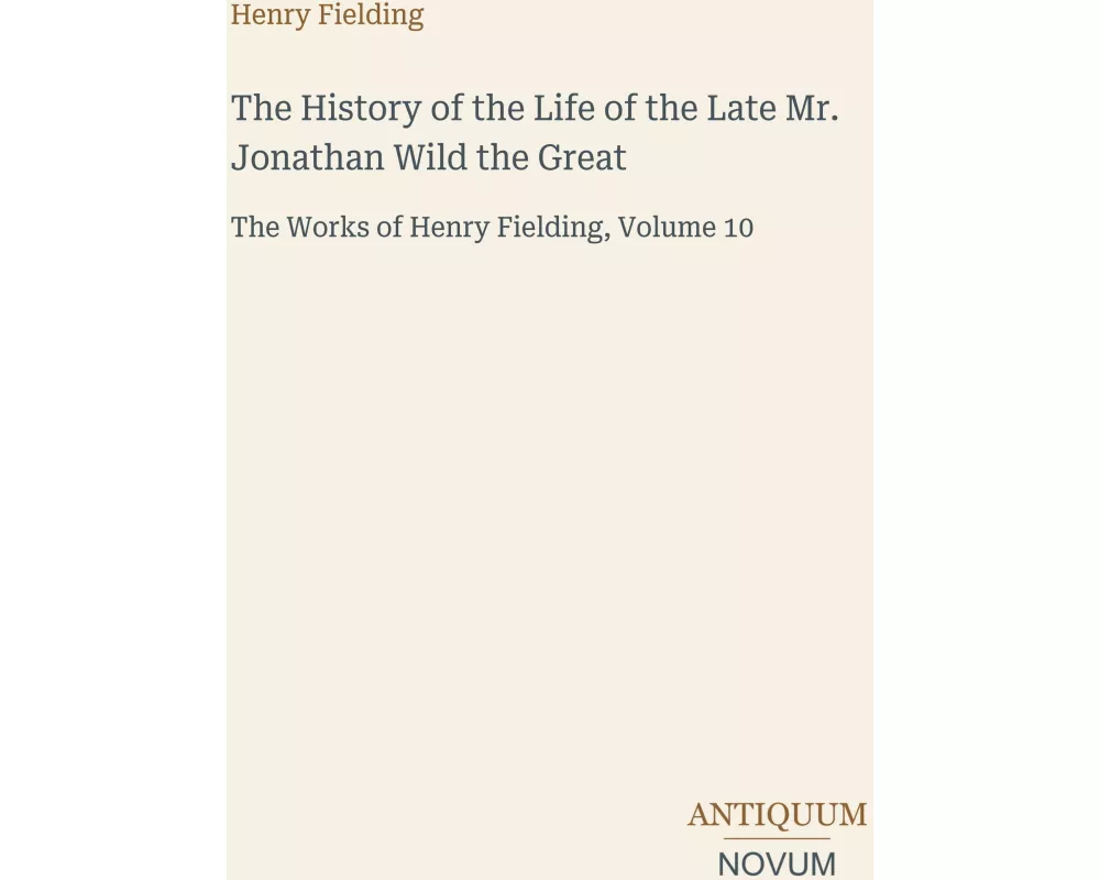 The History of the Life of the Late Mr. Jonathan Wild the Great