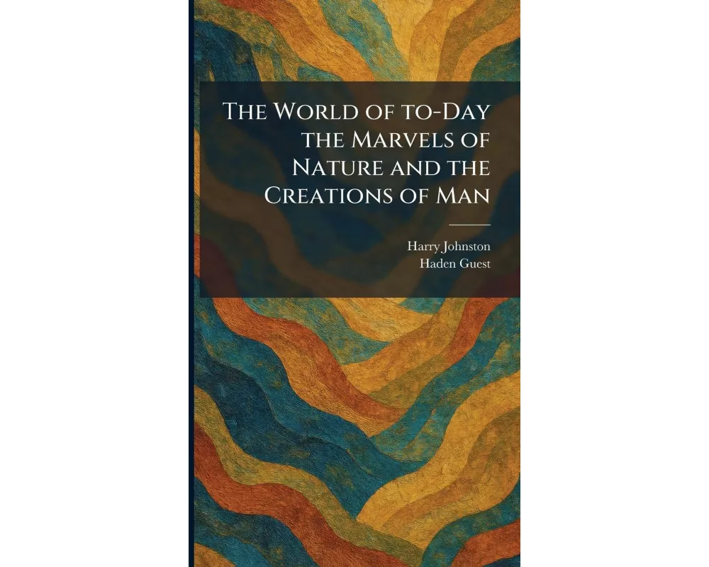 The World of To-Day the Marvels of Nature and the Creations of Man