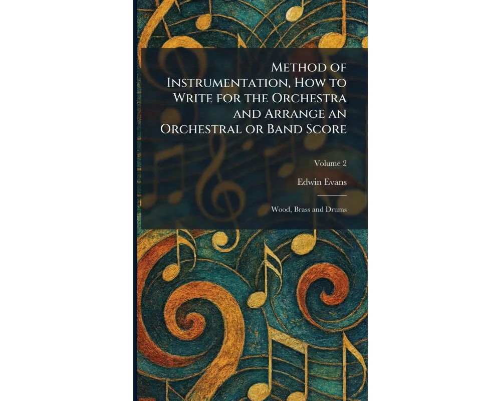 Method of Instrumentation, How to Write for the Orchestra and Arrange an Orchestral or Band Score
