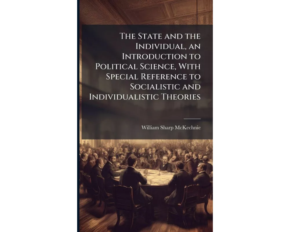 The State and the Individual, an Introduction to Political Science, With Special Reference to Socialistic and Individualistic Theories