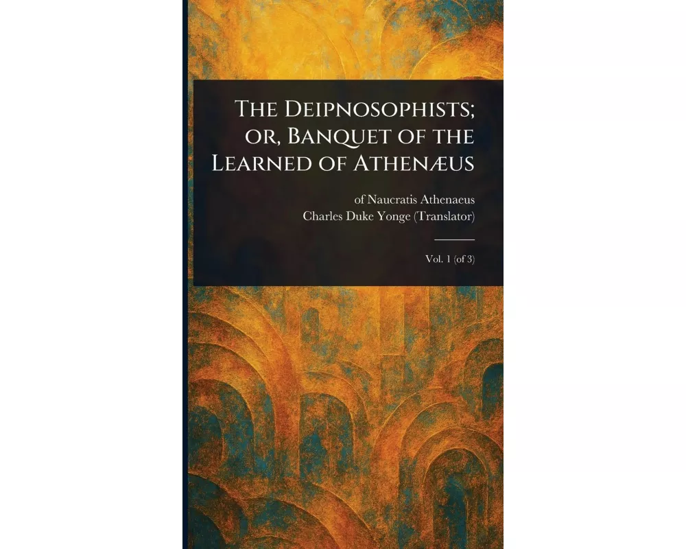 The Deipnosophists; or, Banquet of the Learned of Athenæus