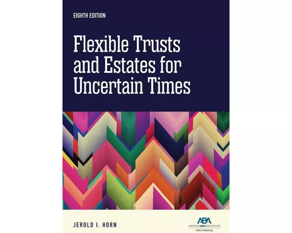 Flexible Trusts and Estates for Uncertain Times, Eighth Edition