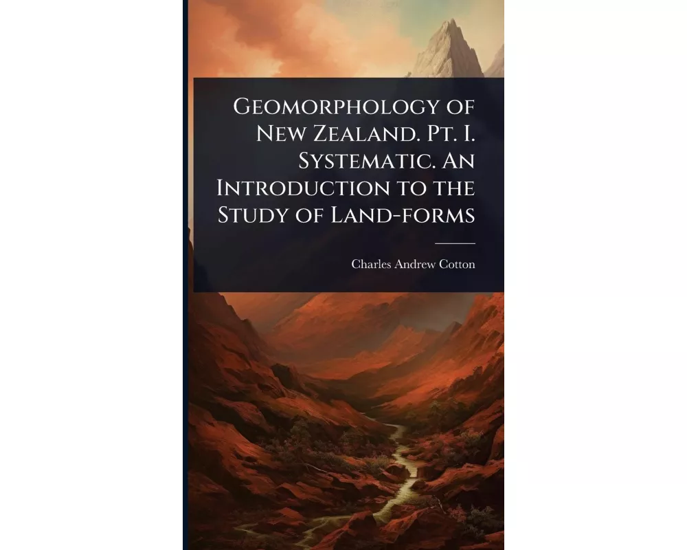 Geomorphology of New Zealand. Pt. I. Systematic. An Introduction to the Study of Land-forms