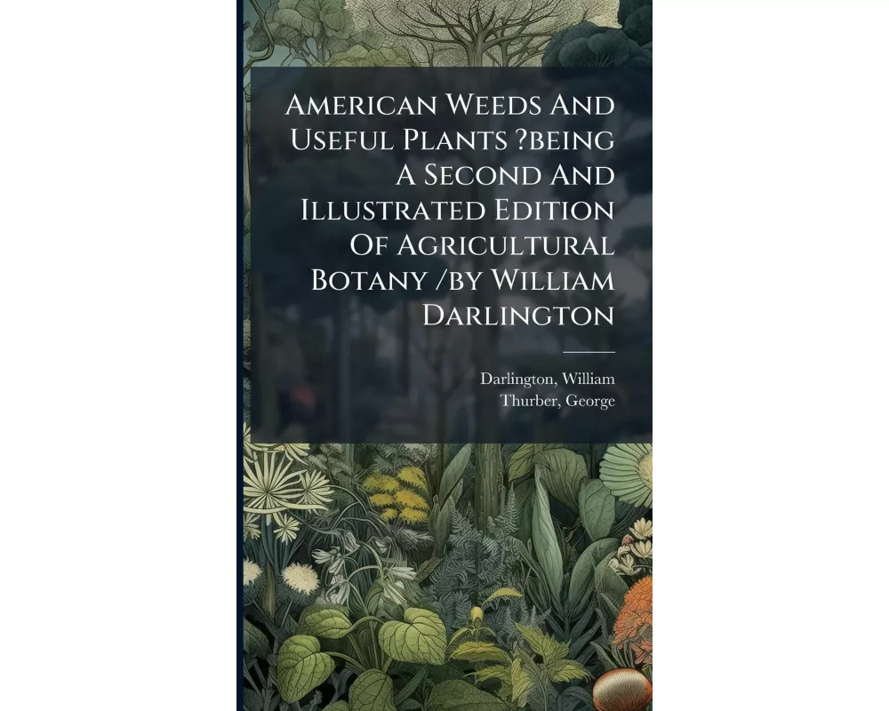 American Weeds And Useful Plants ?being A Second And Illustrated Edition Of Agricultural Botany /by William Darlington