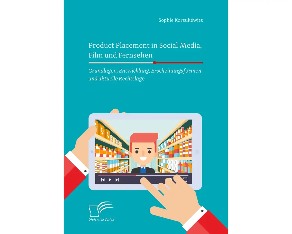 Product Placement in Social Media, Film und Fernsehen: Grundlagen, Entwicklung, Erscheinungsformen und aktuelle Rechtslage