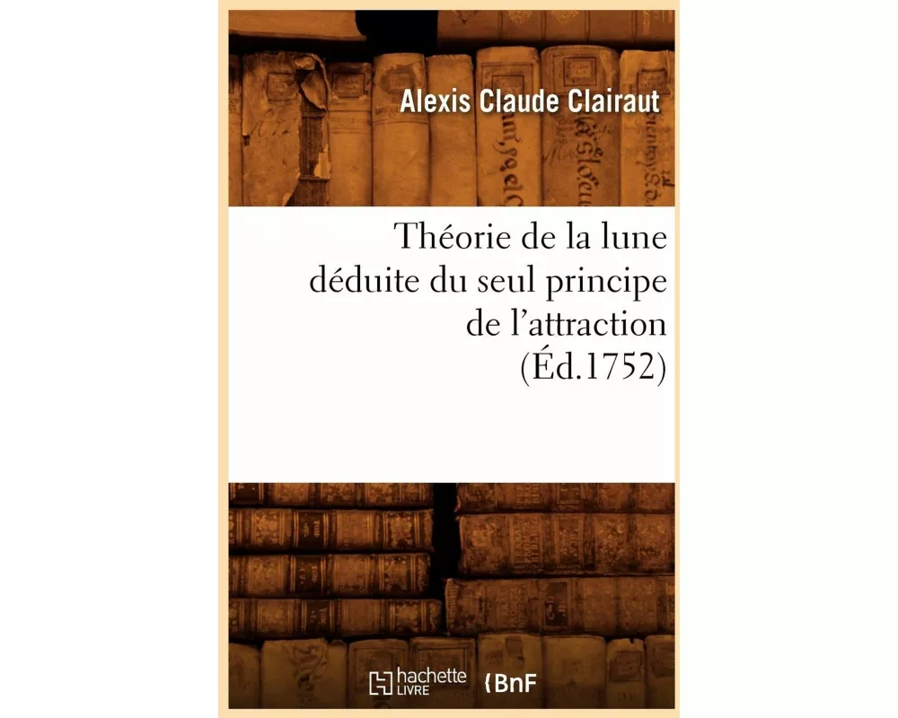Théorie de la Lune Déduite Du Seul Principe de l'Attraction (Éd.1752)