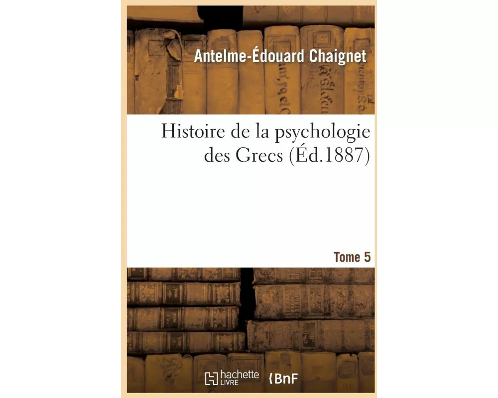 Histoire de La Psychologie Des Grecs. Tome 5