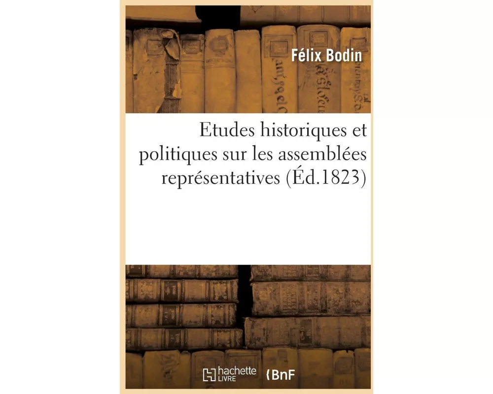 Etudes Historiques Et Politiques Sur Les Assemblées Représentatives
