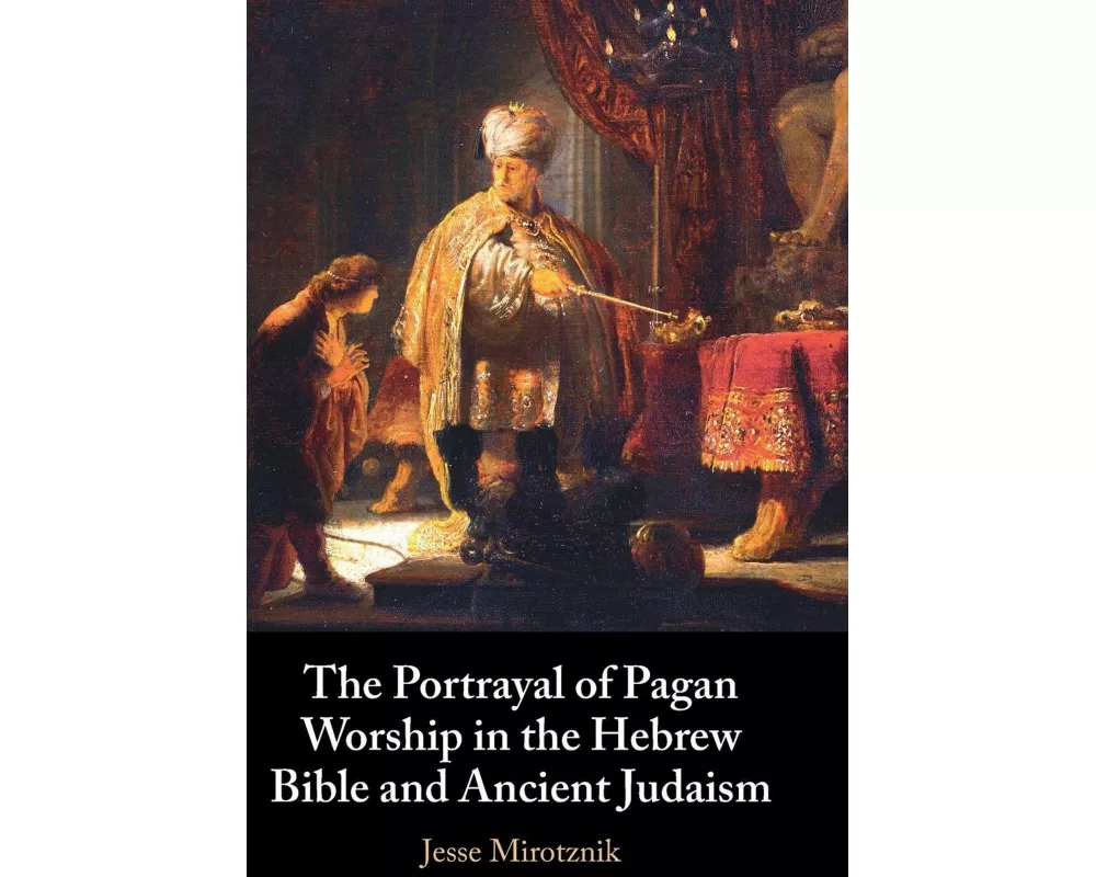 The Portrayal of Pagan Worship in the Hebrew Bible and Ancient Judaism