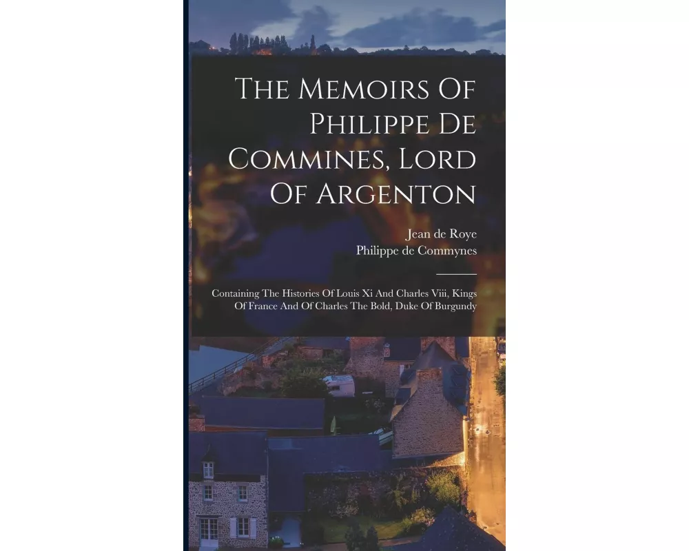 The Memoirs Of Philippe De Commines, Lord Of Argenton