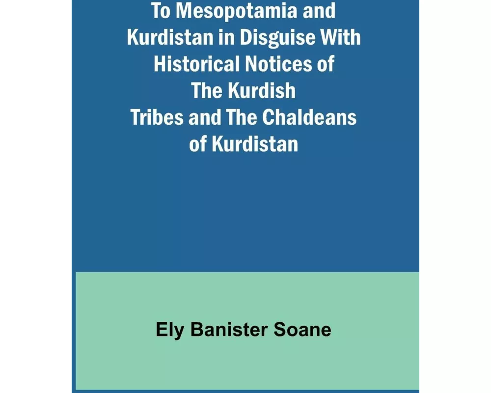 To Mesopotamia and Kurdistan in disguise With historical notices of the Kurdish tribes and the Chaldeans of Kurdistan