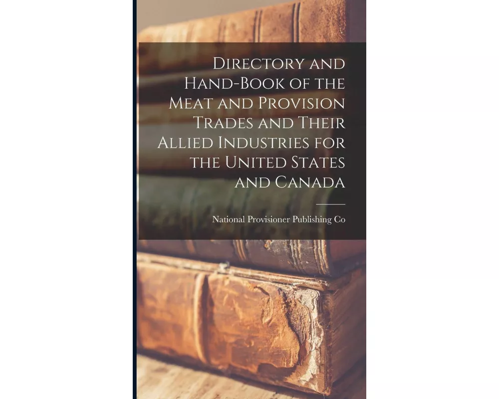 Directory and Hand-book of the Meat and Provision Trades and Their Allied Industries for the United States and Canada [microform]