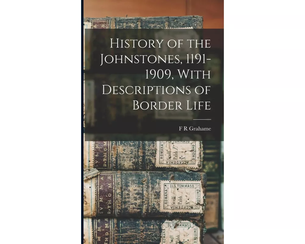 History of the Johnstones, 1191-1909, With Descriptions of Border Life