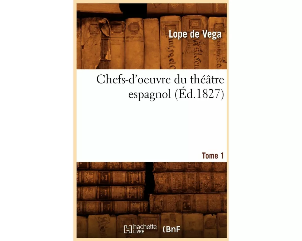 Chefs-d'Oeuvre Du Théâtre Espagnol. Tome 1 (Éd.1827)