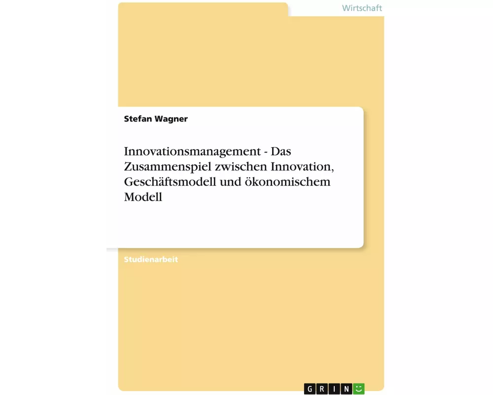 Innovationsmanagement - Das Zusammenspiel zwischen Innovation, Geschäftsmodell und ökonomischem Modell