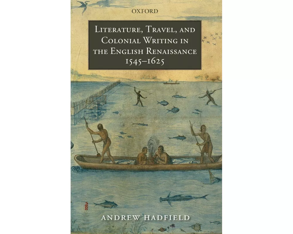 Literature, Travel, and Colonial Writing in the English Renaissance, 1545-1625