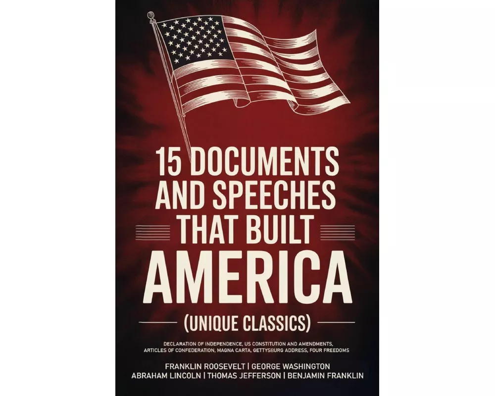 15 Documents and Speeches That Built America (Unique Classics) (Declaration of Independence, US Constitution and Amendments, Articles of Confederation