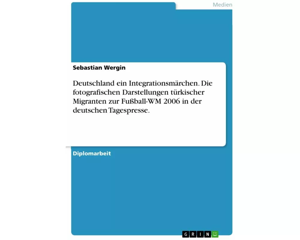 Deutschland ein Integrationsmärchen. Die fotografischen Darstellungen türkischer Migranten zur Fußball-WM 2006 in der deutschen Tagespresse